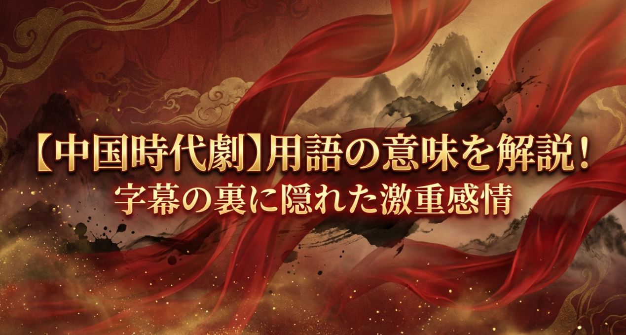 【中国時代劇】用語の意味を解説！字幕の裏に隠れた激重感情