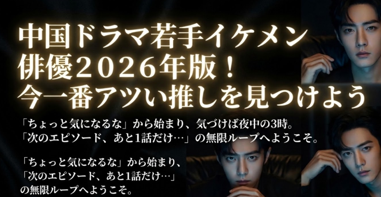 中国ドラマ若手イケメン俳優2026年版！今一番アツい推しを見つけよう