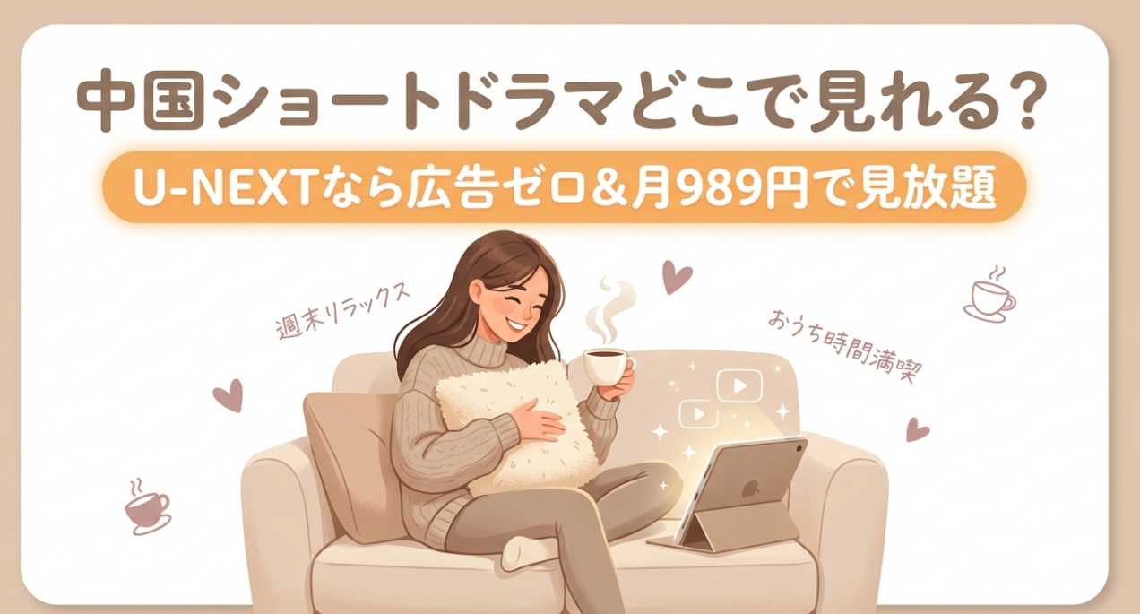 中国ショートドラマどこで見れる？U-NEXTなら広告ゼロ＆月989円で見放題
