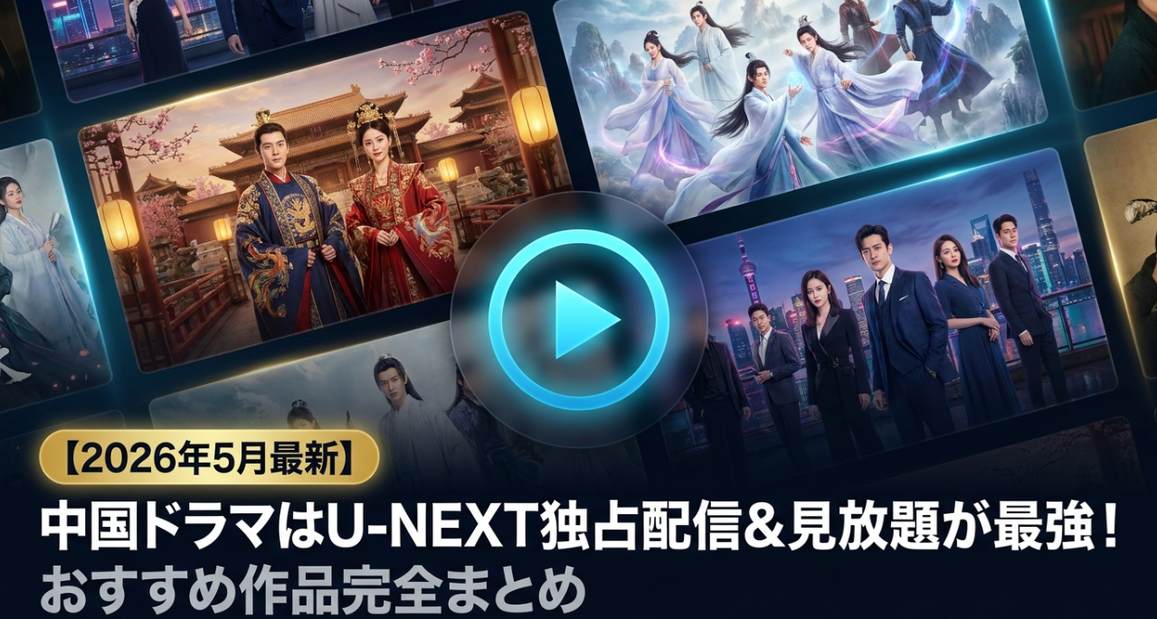 【2026年5月最新】中国ドラマはU-NEXT独占配信＆見放題が最強！おすすめ作品完全まとめ